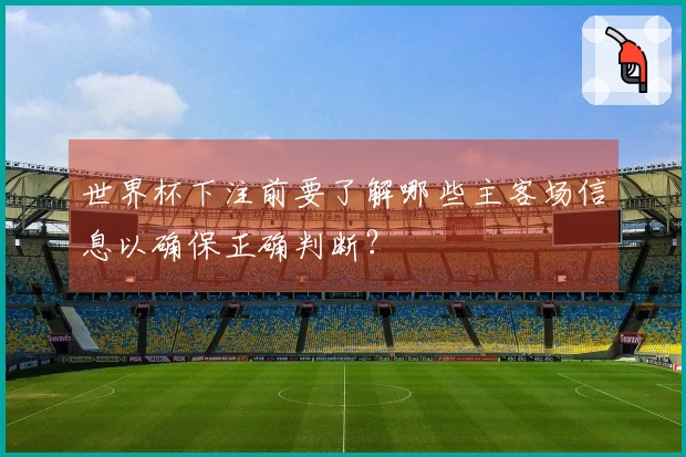 世界杯下注前要了解哪些主客场信息以确保正确判断？