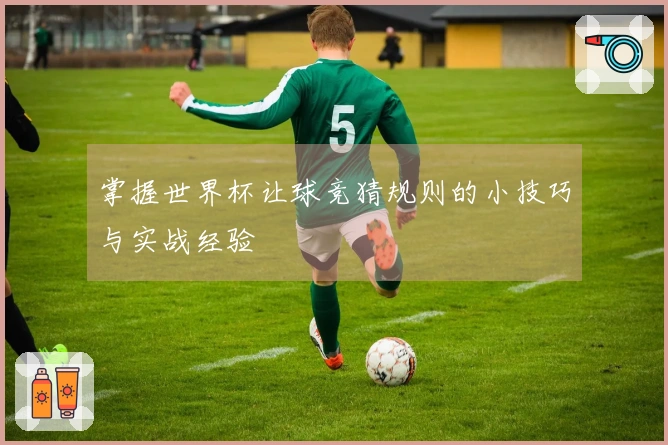 掌握世界杯让球竞猜规则的小技巧与实战经验