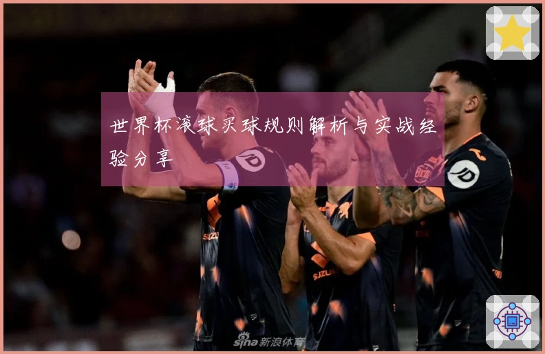 世界杯滚球买球规则解析与实战经验分享