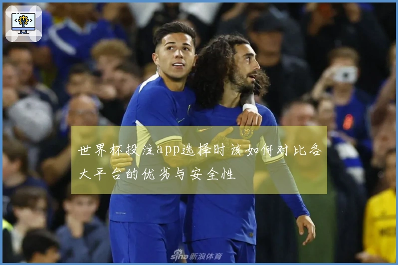 世界杯投注app选择时该如何对比各大平台的优劣与安全性