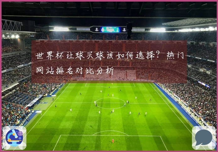 世界杯让球买球该如何选择？热门网站排名对比分析