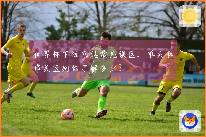 世界杯下注网站常见误区：单关和串关区别你了解多少？