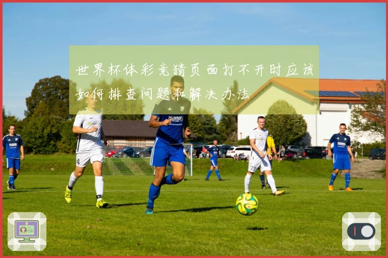 世界杯体彩竞猜页面打不开时应该如何排查问题和解决办法