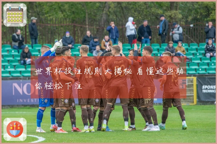 世界杯投注规则大揭秘 看懂这些助你轻松下注