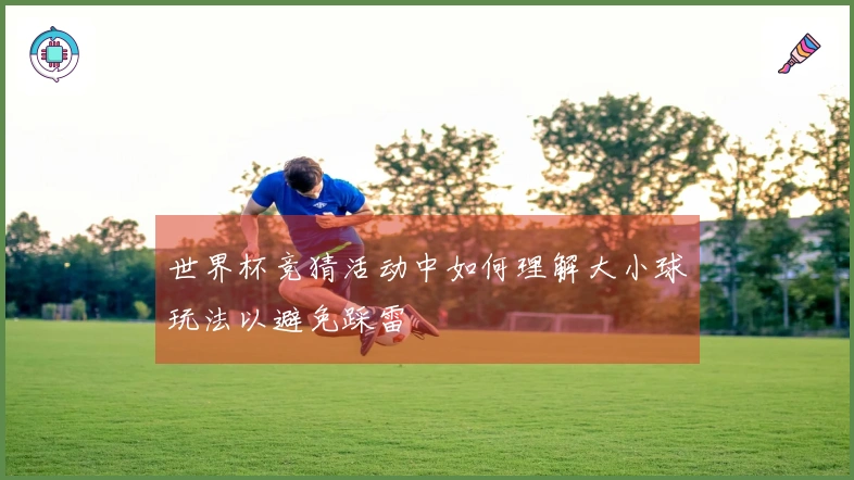 世界杯竞猜活动中如何理解大小球玩法以避免踩雷