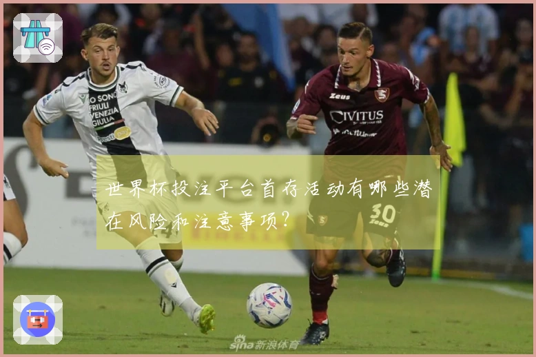 世界杯投注平台首存活动有哪些潜在风险和注意事项？