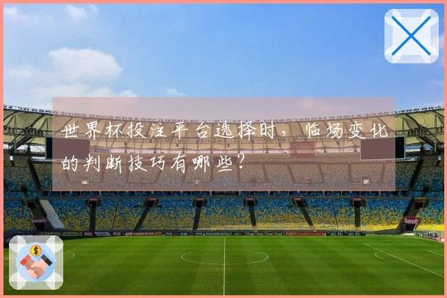 世界杯投注平台选择时，临场变化的判断技巧有哪些？