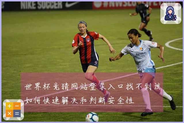 世界杯竞猜网站登录入口找不到该如何快速解决和判断安全性