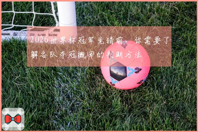 2026世界杯冠军竞猜前，你需要了解各队夺冠概率的判断方法