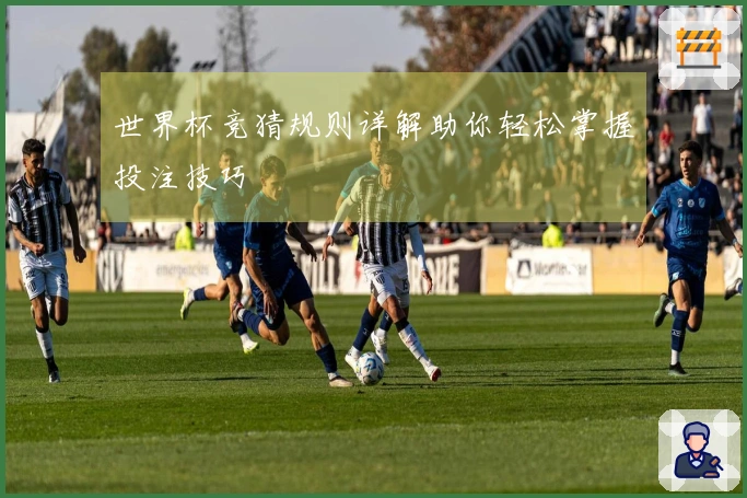 世界杯竞猜规则详解助你轻松掌握投注技巧