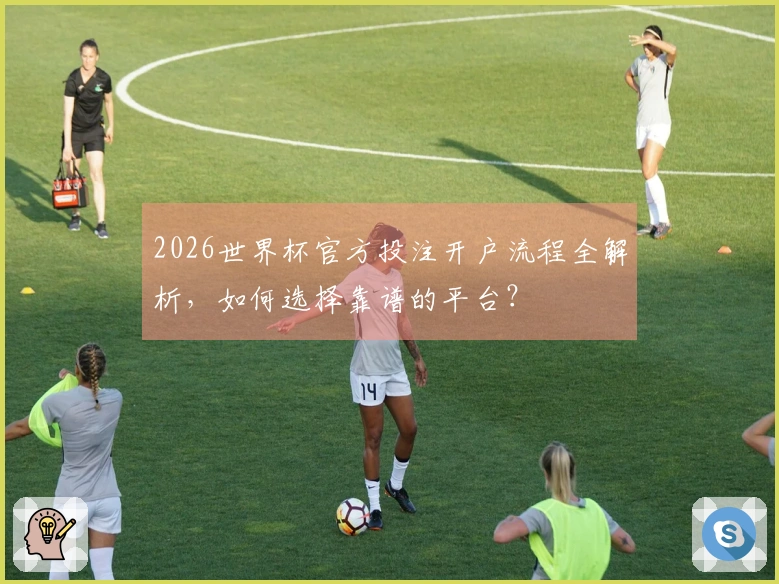 2026世界杯官方投注开户流程全解析，如何选择靠谱的平台？
