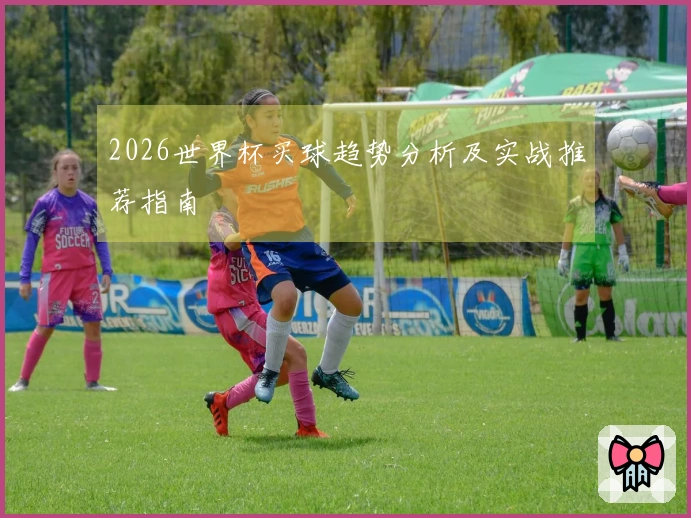 2026世界杯买球趋势分析及实战推荐指南