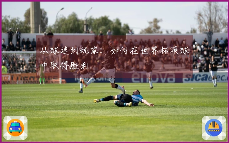 从球迷到玩家：如何在世界杯滚球中取得胜利