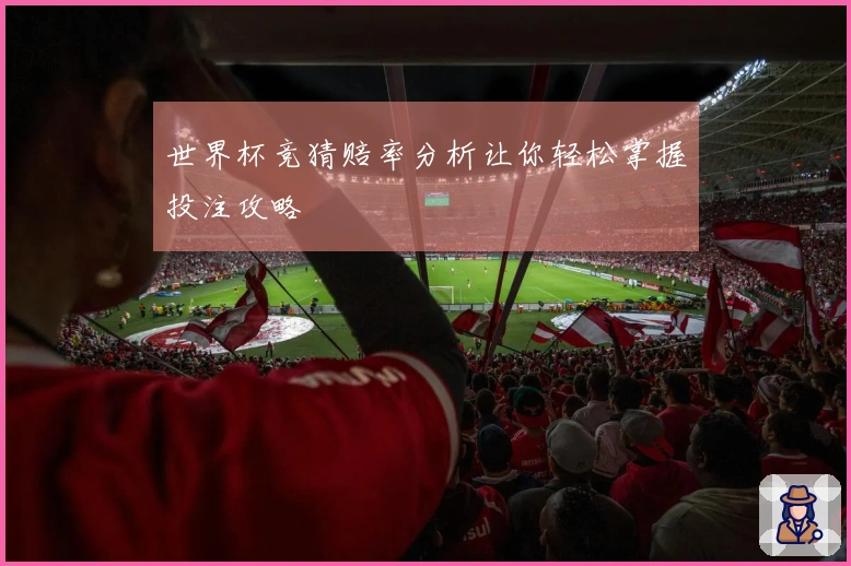 世界杯竞猜赔率分析让你轻松掌握投注攻略