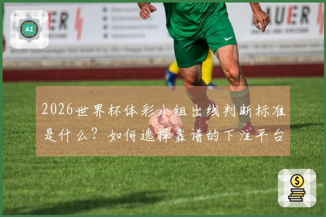 2026世界杯体彩小组出线判断标准是什么？如何选择靠谱的下注平台？