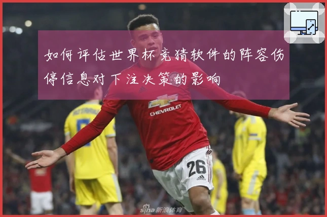 如何评估世界杯竞猜软件的阵容伤停信息对下注决策的影响