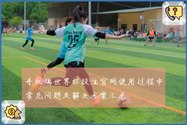 手机端世界杯投注官网使用过程中常见问题及解决方案汇总