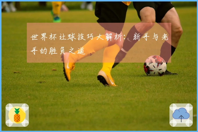 世界杯让球技巧大解析：新手与老手的胜负之道