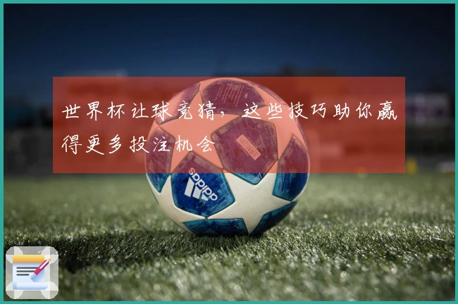 世界杯让球竞猜，这些技巧助你赢得更多投注机会
