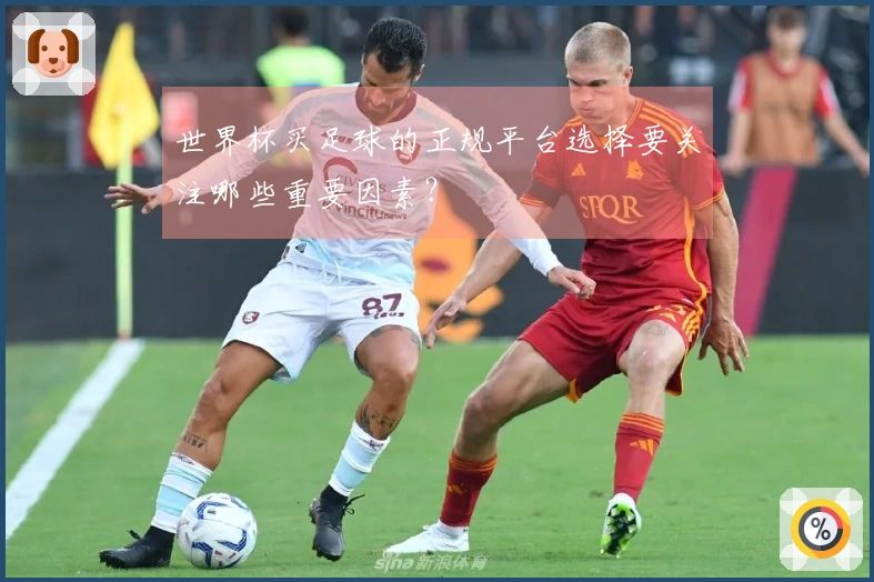 世界杯买足球的正规平台选择要关注哪些重要因素？