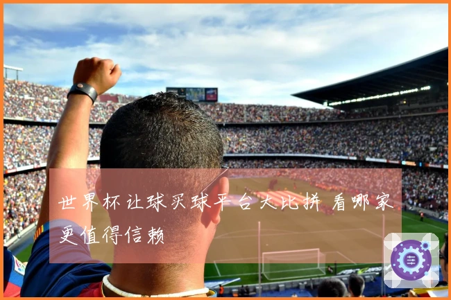 世界杯让球买球平台大比拼 看哪家更值得信赖