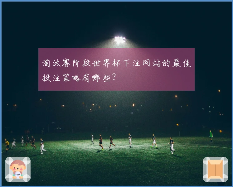 淘汰赛阶段世界杯下注网站的最佳投注策略有哪些？