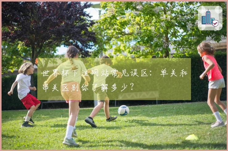 世界杯下注网站常见误区：单关和串关区别你了解多少？