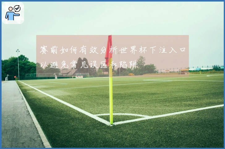 赛前如何有效分析世界杯下注入口以避免常见误区和陷阱