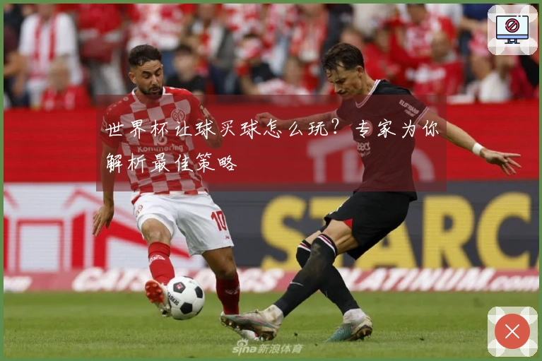 世界杯让球买球怎么玩？专家为你解析最佳策略