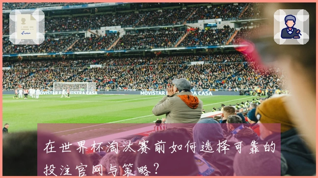 在世界杯淘汰赛前如何选择可靠的投注官网与策略？
