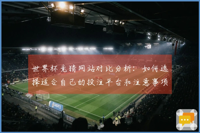世界杯竞猜网站对比分析：如何选择适合自己的投注平台和注意事项