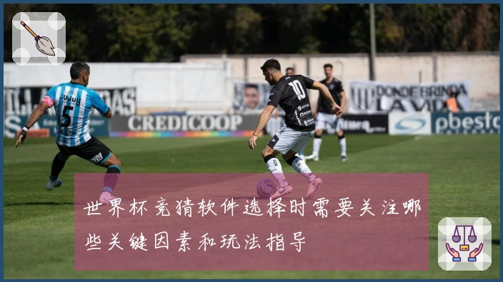 世界杯竞猜软件选择时需要关注哪些关键因素和玩法指导