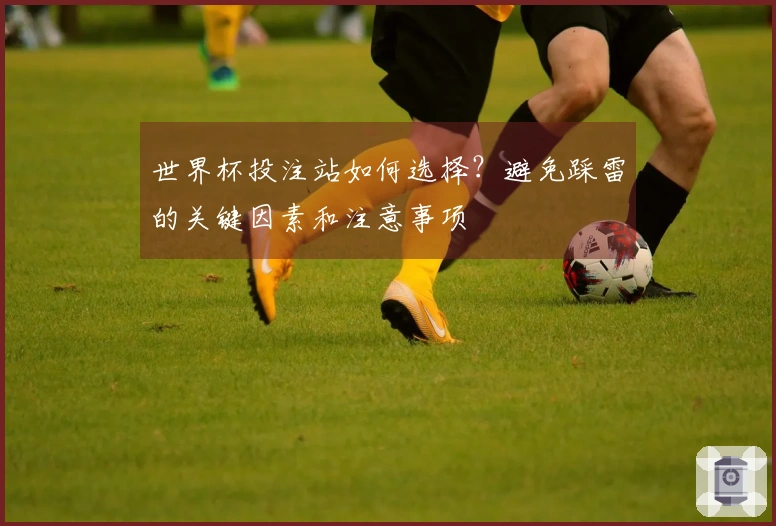 世界杯投注站如何选择？避免踩雷的关键因素和注意事项