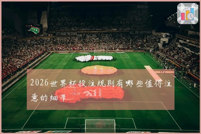 2026世界杯投注规则有哪些值得注意的细节