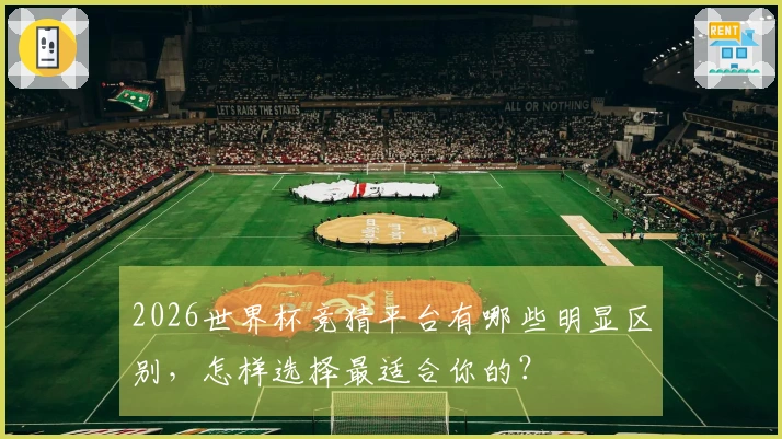 2026世界杯竞猜平台有哪些明显区别，怎样选择最适合你的？