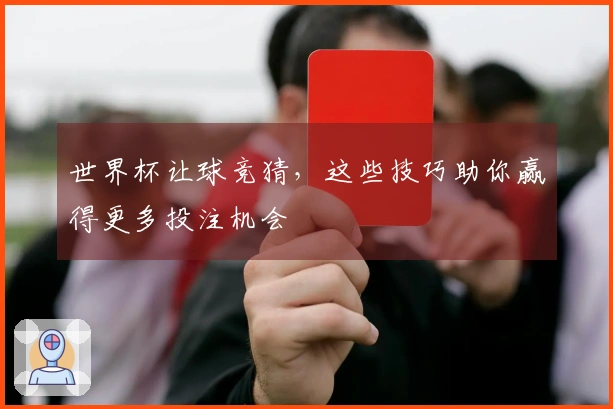 世界杯让球竞猜，这些技巧助你赢得更多投注机会