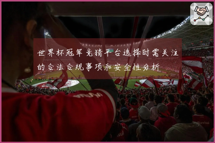 世界杯冠军竞猜平台选择时需关注的合法合规事项和安全性分析