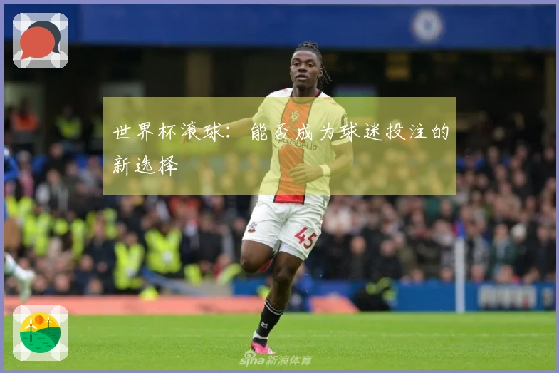 世界杯滚球：能否成为球迷投注的新选择
