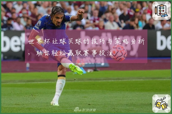 世界杯让球买球的技巧与策略分析，助你轻松赢取赛事投注
